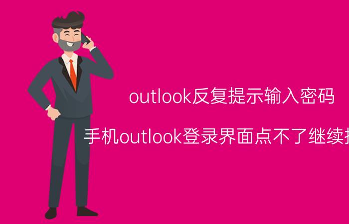 outlook反复提示输入密码 手机outlook登录界面点不了继续按钮？